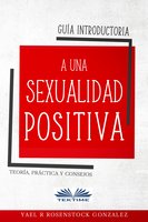 Guía Introductoria A Una Sexualidad Positiva: Teoría, Práctica Y Consejos - Yael R Rosenstock Gonzalez