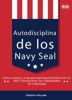Autodisciplina De Los Navy Seal: Cómo Asumir La Responsabilidad Extrema De Su Vida Y Transformar Sus Habilidades De Liderazgo - Timothy Willink