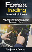 Forex Trading para principiantes: Una guía para principiantes sobre estrategias comprobadas para el comercio de Forex - Benjamin Daniel