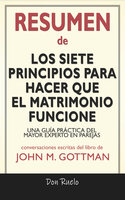 Resumen de Los Siete Principios Para Hacer Que El Matrimonio Funcione: Una Guía Práctica del Mayor Experto En Parejas: Conversaciones Escritas Del Libro De John M. Gottman - Don Ruelo