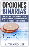 Opciones Binarias: Pasos por pasos Guía para ganar dinero con el comercio de Indices de volatilidad - Richard Lee