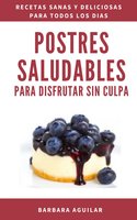 Postres Saludables para Disfrutar sin Culpa.: Postres Paleo sin Gluten, Azucar ni Lactosa - Barbara Aguilar