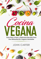 Cocina Vegana: Guía Paso a Paso y Deliciosas Recetas Para Una Alimentación Vegana Saludable (Vegan Cooking Spanish Version) - John Carter