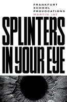 Splinters in Your Eye: Frankfurt School Provocations - Martin Jay
