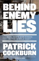 Behind Enemy Lies: War, News and Chaos in the Middle East - Patrick Cockburn