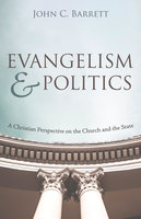 Evangelism and Politics: A Christian Perspective on the Church and the State - John C. Barrett