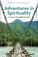 Adventures in Spirituality: A Journey from Belief to Faith - Robert P. Vande Kappelle