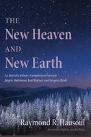 The New Heaven and New Earth: An Interdisciplinary Comparison between Jürgen Moltmann, Karl Rahner, and Gregory Beale - Raymond R. Hausoul