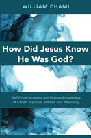 How Did Jesus Know He Was God?: Self-Consciousness and Human Knowledge of Christ: Maritain, Rahner, and Weinandy - William Chami