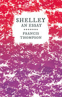 Shelley - An Essay: With a Chapter from Francis Thompson, Essays, 1917 by Benjamin Franklin Fisher - Francis Thompson