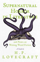 Supernatural Horror in Literature: And Notes on Writing Weird Fiction - H. P. Lovecraft