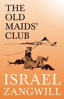 The Old Maids' Club: With a Chapter From English Humorists of To-day by J. A. Hammerton - Israel Zangwill, J. A. Hammerton