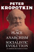 The Place of Anarchism in Socialistic Evolution - An Address Delivered in Paris: With an Excerpt from Comrade Kropotkin by Victor Robinson - Victor Robinson, Peter Kropotkin