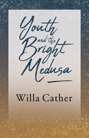 Youth and the Bright Medusa: With an Excerpt by H. L. Mencken - Willa Cather