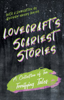 Lovecraft's Scariest Stories - A Collection of Ten Terrifying Tales: With a Dedication by George Henry Weiss - H. P. Lovecraft
