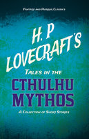 H. P. Lovecraft's Tales in the Cthulhu Mythos - A Collection of Short Stories: With a Dedication by George Henry Weiss - George Henry Weiss, H. P. Lovecraft