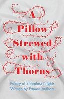 A Pillow Strewed with Thorns - Poetry of Sleepless Nights Written by Famed Authors - Various