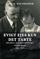 Evigt ejes kun det tabte - Barndoms- og ungdomserindringer i krigens skygge 1949 – 1970 - Povl H. Riis-Knudsen