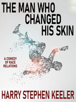 The Man Who Changed His Skin: A Comedy of Race Relations - Harry Stephen Keeler