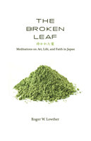 The Broken Leaf: Meditations on Art, Life, and Faith in Japan - Roger W. Lowther