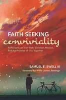 Faith Seeking Conviviality: Reflections on Ivan Illich, Christian Mission, and the Promise of Life Together - Samuel E. Ewell