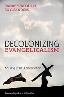 Decolonizing Evangelicalism: An 11:59 p.m. Conversation - Randy S. Woodley, Bo C. Sanders