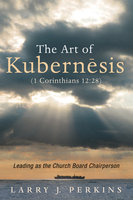 The Art of Kubernesis (1 Corinthians 12:28): Leading as the Church Board Chairperson - Larry J. Perkins