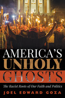 America’s Unholy Ghosts: The Racist Roots of Our Faith and Politics - Joel Edward Goza