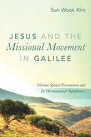 Jesus and the Missional Movement in Galilee: Markan Spatial Presentation and Its Hermeneutical Significance - Sun Wook Kim