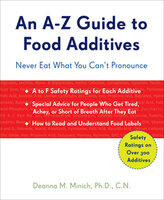An A–Z Guide to Food Additives: Never Eat What You Can't Pronounce - Deanna M. Minich