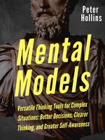 Mental Models: 16 Versatile Thinking Tools for Complex Situations: Better Decisions, Clearer Thinking, and Greater Self-Awareness - Peter Hollins