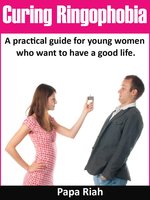 Curing Ringophobia: practical guide for young women who want to have a good life. - Papa Riah
