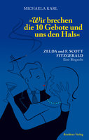 Wir brechen die 10 Gebote und uns den Hals: Zelda und F. Scott Fitzgerald. Eine Biografie - Michaela Karl