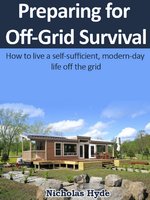 Preparing for Off-Grid Survival: How to live a self-sufficient, modern-day life off the grid - Nicholas Hyde