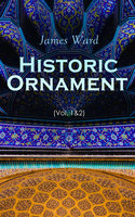 Historic Ornament (Vol. 1&2): Treatise on Decorative Art and Architectural Ornament (Complete Edition) - James Ward