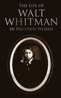 The Life of Walt Whitman in His Own Words: Memoirs & Letters of Walt Whitman - Walt Whitman