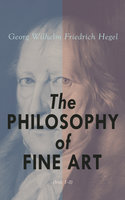 The Philosophy of Fine Art (Vol. 1-3): Complete Edition - Georg Wilhelm Friedrich Hegel