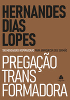 Pregação transformadora: 100 Mensagens inspiradoras para enriquecer seu Sermão - Hernandes Dias Lopes