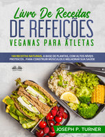 Livro De Receitas De Refeições Veganas Para Atletas: 100 Receitas Naturais, Altos Níveis Proteicos E À Base De Plantas, Para Melhorar Músculos E Saúde - Joseph P. Turner