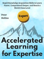 Accelerated Learning for Expertise: Rapid Knowledge Acquisition Skills to Learn Faster, Comprehend Deeper, and Reach a World-Class Level - Peter Hollins