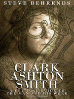 Clark Ashton Smith: A Critical Guide to the Man and His Work, Second Edition - Steve Behrends