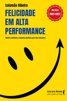Felicidade em alta performance: hábitos saudáveis e emoções positivas para uma vida plena - Salomão Ribeiro