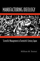 Manufacturing Ideology: Scientific Management in Twentieth-Century Japan - William M. Tsutsui