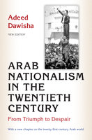 Arab Nationalism in the Twentieth Century: From Triumph to Despair - New Edition with a new chapter on the twenty-first-century Arab world - Adeed Dawisha