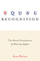 Equal Recognition: The Moral Foundations of Minority Rights - Alan Patten