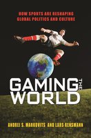 Gaming the World: How Sports Are Reshaping Global Politics and Culture - Andrei S. Markovits, Lars Rensmann