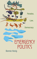 Emergency Politics: Paradox, Law, Democracy - Bonnie Honig