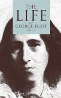 The Life of George Eliot (Vol. 1-3): As Related in Her Letters and Journals (Complete Edition) - George Eliot