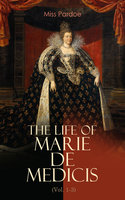 The Life of Marie de Medicis (Vol. 1-3): Biography of the Queen of France (Complete Edition) - Miss Pardoe