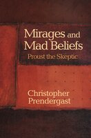 Mirages and Mad Beliefs: Proust the Skeptic - Christopher Prendergast